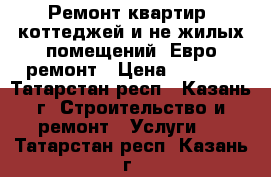 Ремонт квартир, коттеджей и не жилых помещений. Евро-ремонт › Цена ­ 2 000 - Татарстан респ., Казань г. Строительство и ремонт » Услуги   . Татарстан респ.,Казань г.